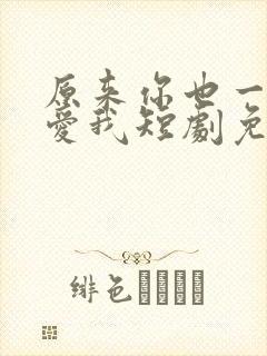 原来你也一直深爱我短剧免费观看