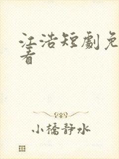 江浩短剧免费观看