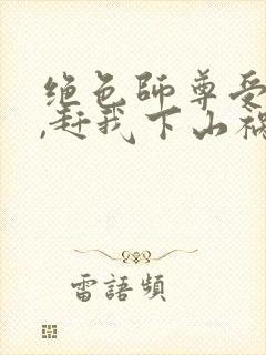 绝色师尊受不了,赶我下山祸害师姐 第41章