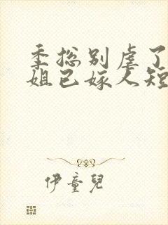 季总别虐了舒小姐已嫁人短视频