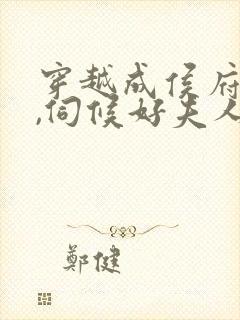 穿越成侯府贵妾,伺候好夫人的小说