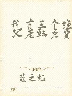 我有三个绝色师父老韩免费全文阅读全文