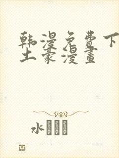 韩漫免费下拉式土豪漫画