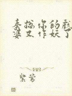 秦总你的戏精老婆又作妖了观看