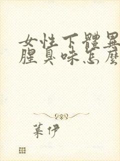 女性下体异味重腥臭味怎么去除