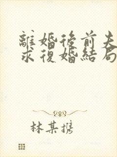 离婚后前夫哭着求复婚结局