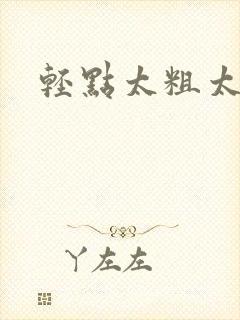 轻点太粗太大了