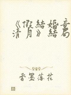 《假结婚竟娶苏清月》结局