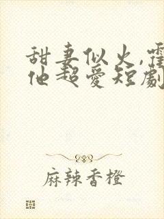 甜妻似火,霍爷他超爱短剧免费观看