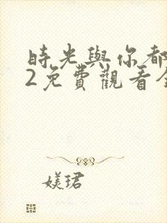 时光与你都很甜2免费观看全集电视剧