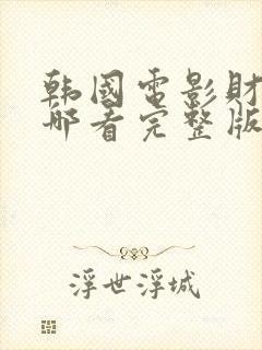 韩国电影财阀在哪看完整版