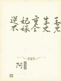 逆妃重生王爷我不嫁全文免费阅读