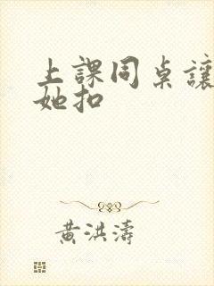 上课同桌让我帮她扣