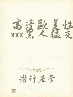 高清欧美性猛xxxx黑人猛交