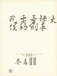 我要看烽火戏诸侯的剑来