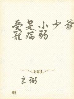 受是小少爷全家宠病弱