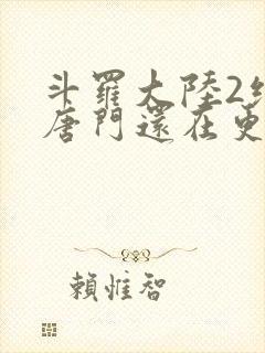 斗罗大陆2绝世唐门还在更新吗