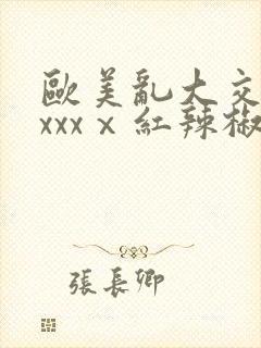 欧美乱大交做爰xxxⅹ红辣椒