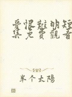 爱恨难明短剧全集免费观看