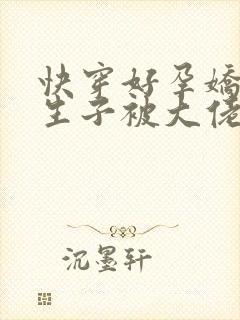 快穿好孕娇娇靠生子被大佬独宠全文免费阅读