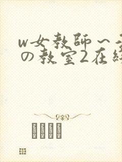w女教师～淫辱の教室2在线播放