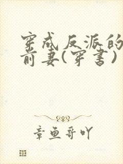 穿成反派的炮灰前妻(穿书)