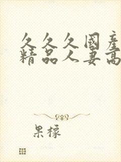 久久久国产日韩精品人妻高清