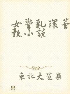 女警乳环蒂环调教小说
