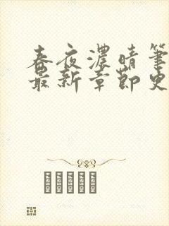 春夜浓晴笔趣阁最新章节更新下载