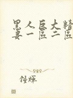 黑人巨大精品人妻一区二区