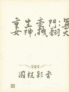 重生豪门:异能女神,拽翻天 小说