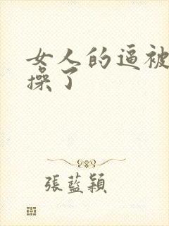 女人的逼被男人操了