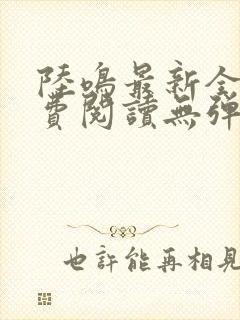 陆鸣最新全文免费阅读无弹窗