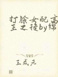 打脸女配高攀男主之后by绵绵笔趣阁在线阅读