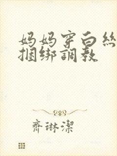 妈妈穿白丝袜被捆绑调教