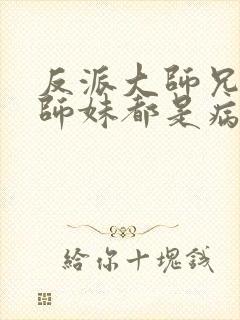 反派大师兄我的师妹都是病娇