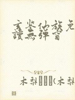 玄鉴仙族免费阅读无弹窗