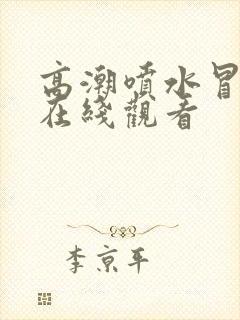 高潮喷水冒白浆在线观看