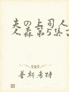 夫の上司人妻黑人森第5集高清
