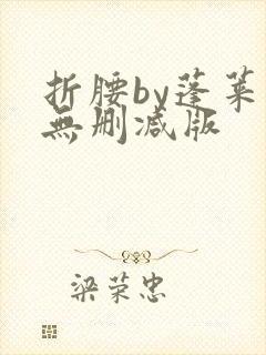 折腰by蓬莱客无删减版