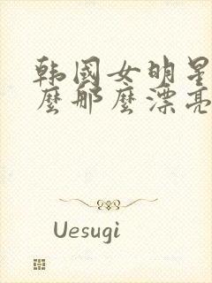 韩国女明星为什么那么漂亮