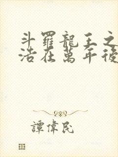 斗罗龙王之霍雨浩在万年后免费阅读