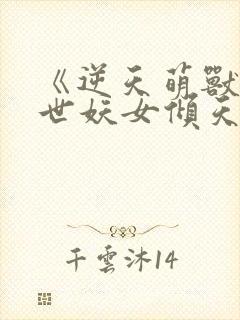 《逆天萌兽:绝世妖女倾天下》