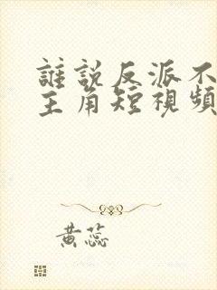 谁说反派不能当主角短视频全集