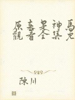 原来是神马在线观看全集免费播放视