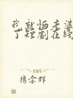 我就怕老婆怎么了短剧在线观看