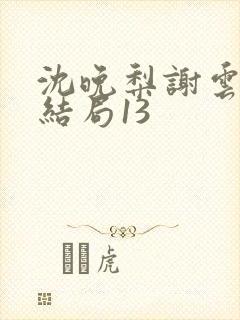 沈晚梨谢云迟大结局13