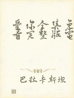 爱你全集免费观看完整版电视剧高清