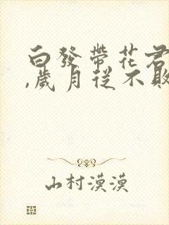 白发带花君莫笑,岁月从不败美人