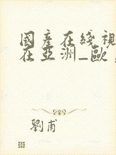 国产在线视精品在亚洲_欧美